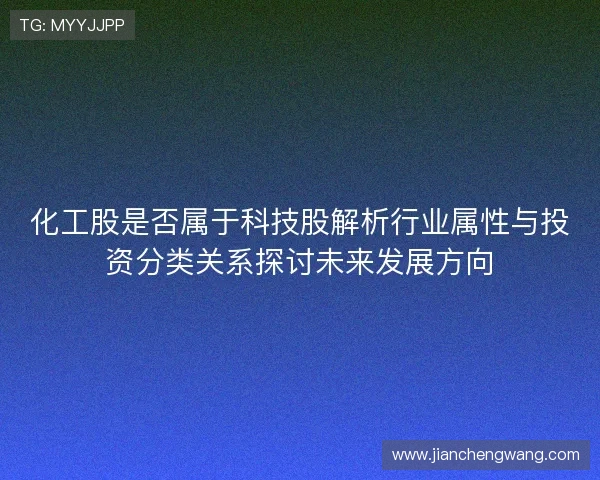 化工股是否属于科技股解析行业属性与投资分类关系探讨未来发展方向
